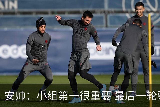 安帅：小组第一很重要 最后一轮要和国米争第一